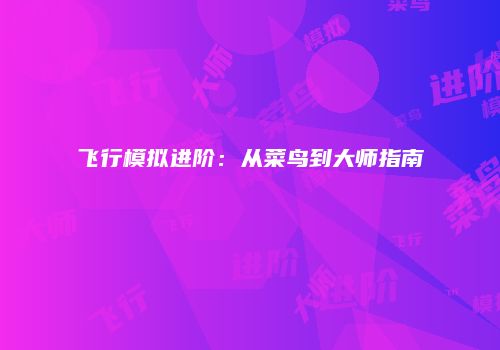 飞行模拟进阶:从菜鸟到大师指南