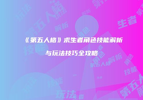 《第五人格》求生者角色技能解析与玩法技巧全攻略