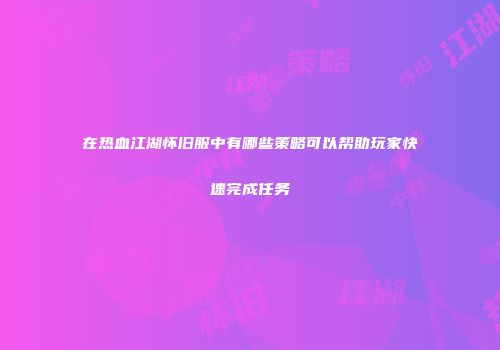 在热血江湖怀旧服中有哪些策略可以帮助玩家快速完成任务
