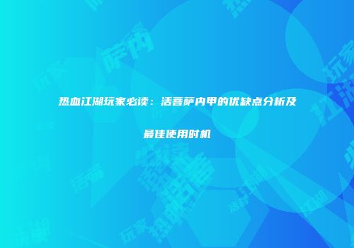 热血江湖玩家必读:活菩萨内甲的优缺点分析及最佳使用时机