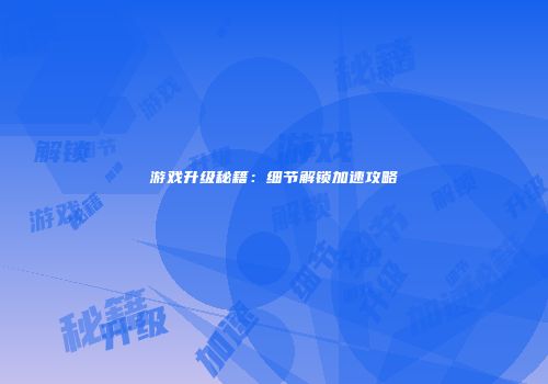 游戏升级秘籍：细节解锁加速攻略