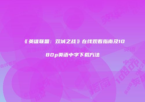 《英雄联盟：双城之战》在线观看指南及1080p英语中字下载方法