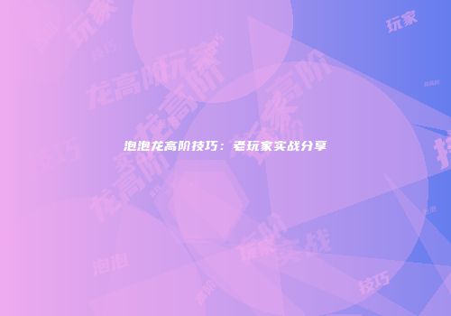 泡泡龙高阶技巧：老玩家实战分享