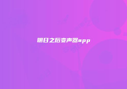 明日之后变声器app