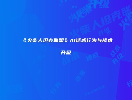 《火柴人坦克联盟》AI迷惑行为与战术升级