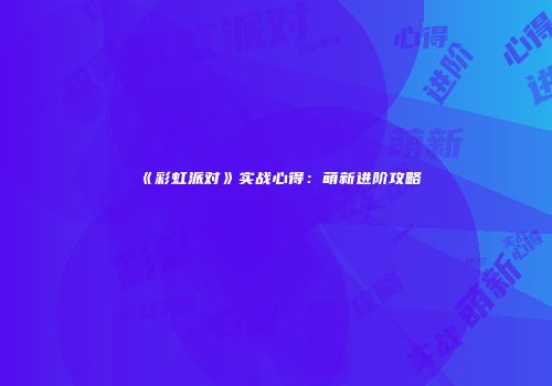 《彩虹派对》实战心得:萌新进阶攻略