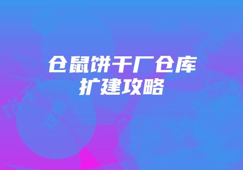 仓鼠饼干厂仓库扩建攻略