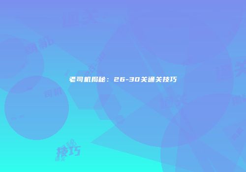 老司机揭秘：26-30关通关技巧
