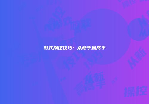 游戏操控技巧：从新手到高手