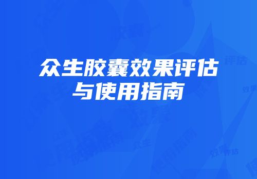 众生胶囊效果评估与使用指南