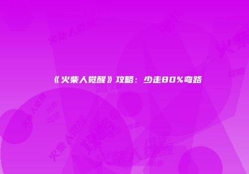 《火柴人觉醒》攻略:少走80%弯路
