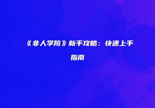 《非人学院》新手攻略：快速上手指南