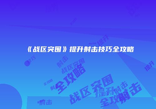 《战区突围》提升射击技巧全攻略