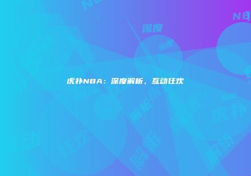 虎扑NBA：深度解析，互动狂欢
