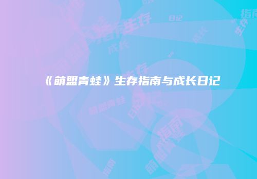 《萌盟青蛙》生存指南与成长日记