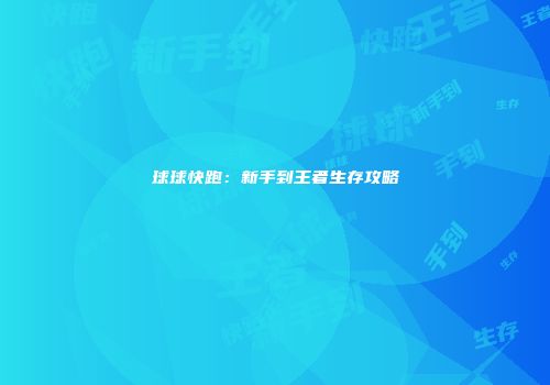 球球快跑：新手到王者生存攻略