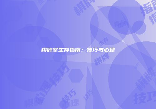 棋牌室生存指南:技巧与心理