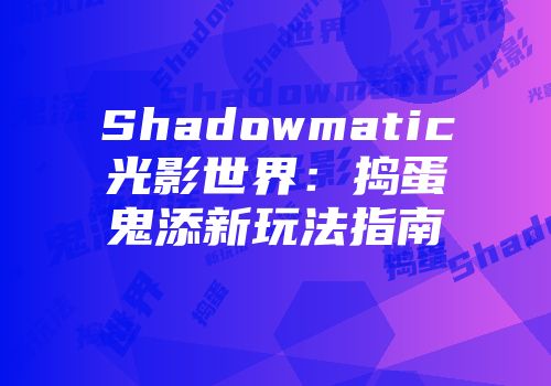 Shadowmatic光影世界:捣蛋鬼添新玩法指南