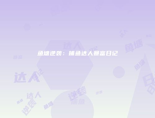 鱼塘逆袭：捕鱼达人暴富日记