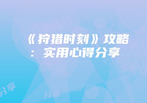 《狩猎时刻》攻略：实用心得分享