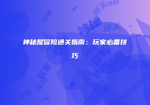神秘屋冒险通关指南:玩家必备技巧