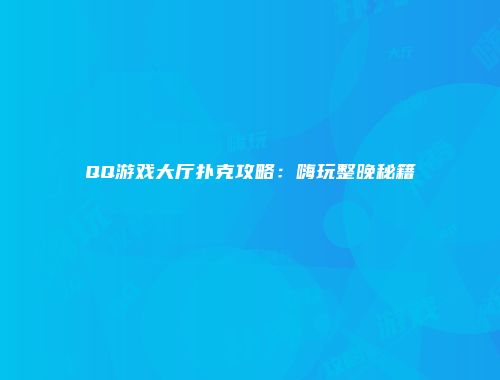 QQ游戏大厅扑克攻略：嗨玩整晚秘籍