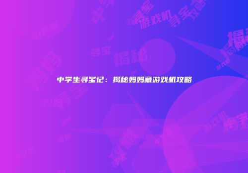 中学生寻宝记：揭秘妈妈藏游戏机攻略
