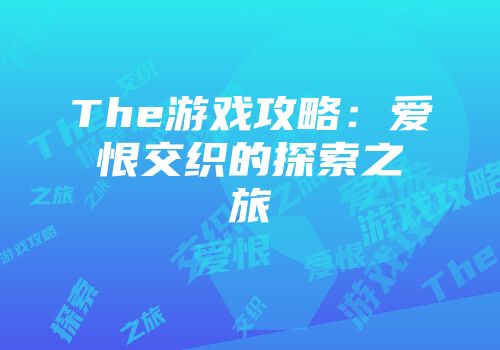 The游戏攻略：爱恨交织的探索之旅