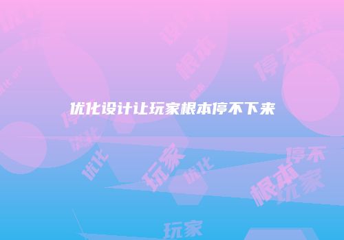 优化设计让玩家根本停不下来