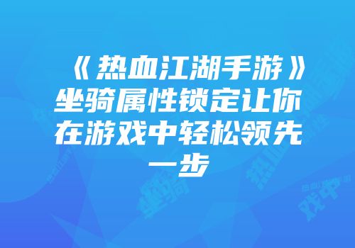 《热血江湖手游》坐骑属性锁定让你在游戏中轻松领先一步