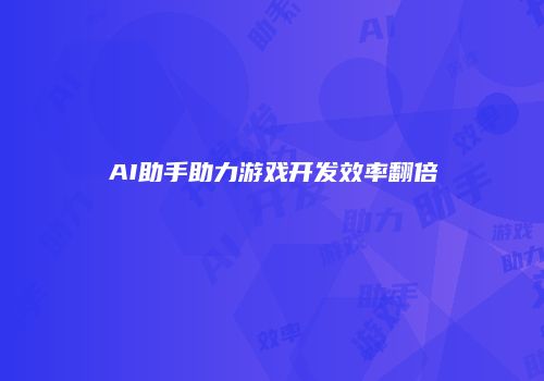 AI助手助力游戏开发效率翻倍