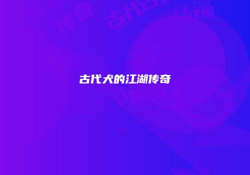 古代犬的江湖传奇