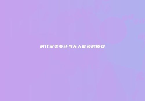 时代审美变迁与无人能及的质疑