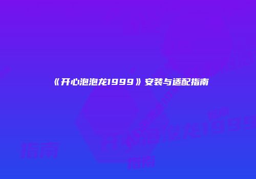 《开心泡泡龙1999》安装与适配指南