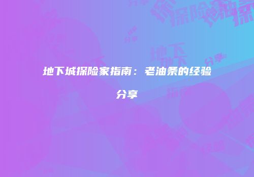 地下城探险家指南：老油条的经验分享