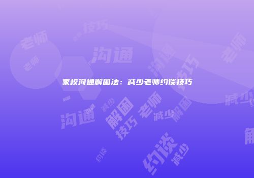 家校沟通解困法：减少老师约谈技巧