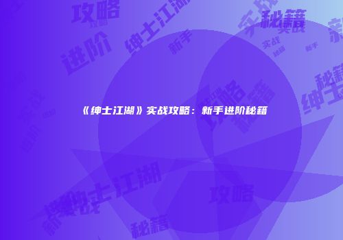 《绅士江湖》实战攻略：新手进阶秘籍