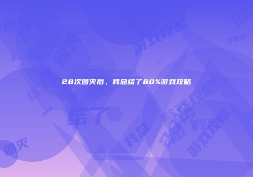 28次团灭后，我总结了80%游戏攻略