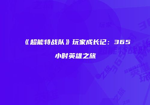 《超能特战队》玩家成长记：365小时英雄之旅