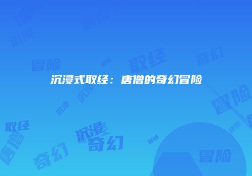 沉浸式取经：唐僧的奇幻冒险
