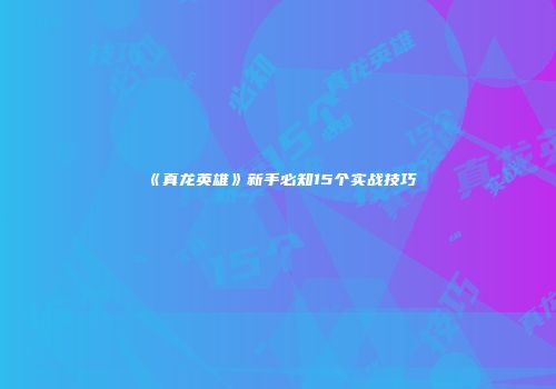 《真龙英雄》新手必知15个实战技巧
