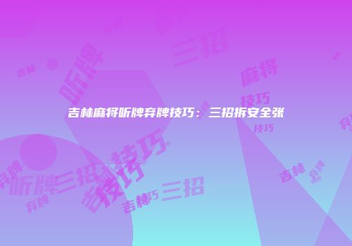 吉林麻将听牌弃牌技巧：三招拆安全张