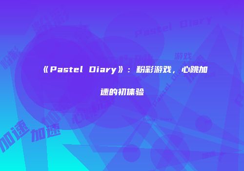 《Pastel Diary》：粉彩游戏，心跳加速的初体验