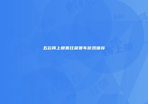 五款肾上腺素狂飙赛车游戏推荐