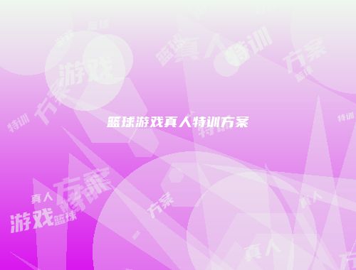 篮球游戏真人特训方案