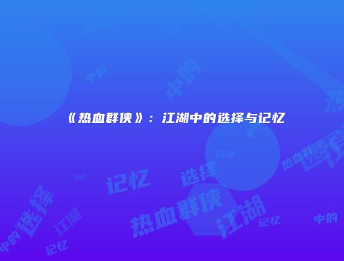 《热血群侠》：江湖中的选择与记忆