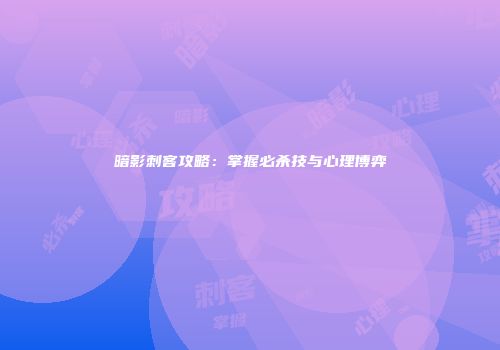 暗影刺客攻略：掌握必杀技与心理博弈