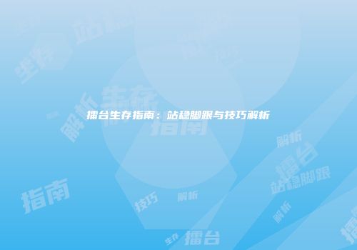 擂台生存指南：站稳脚跟与技巧解析