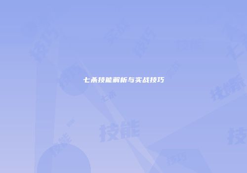 七杀技能解析与实战技巧