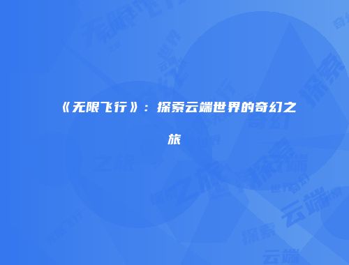 《无限飞行》：探索云端世界的奇幻之旅